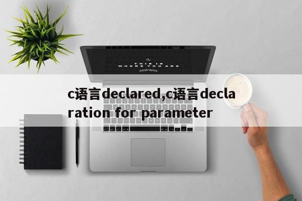 c语言declared,c语言declaration for parameter